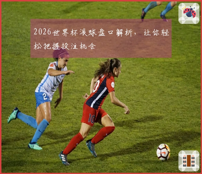 2026世界杯滚球盘口解析，让你轻松把握投注机会