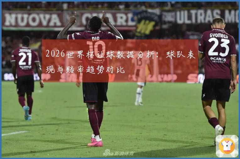 2026世界杯让球数据分析：球队表现与赔率趋势对比