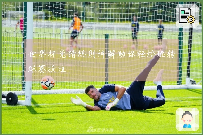 世界杯竞猜规则详解助你轻松玩转球赛投注