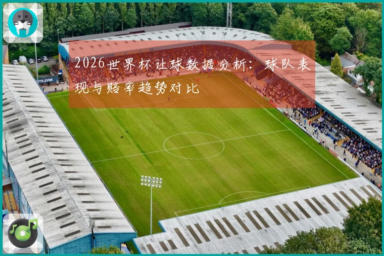 2026世界杯让球数据分析：球队表现与赔率趋势对比