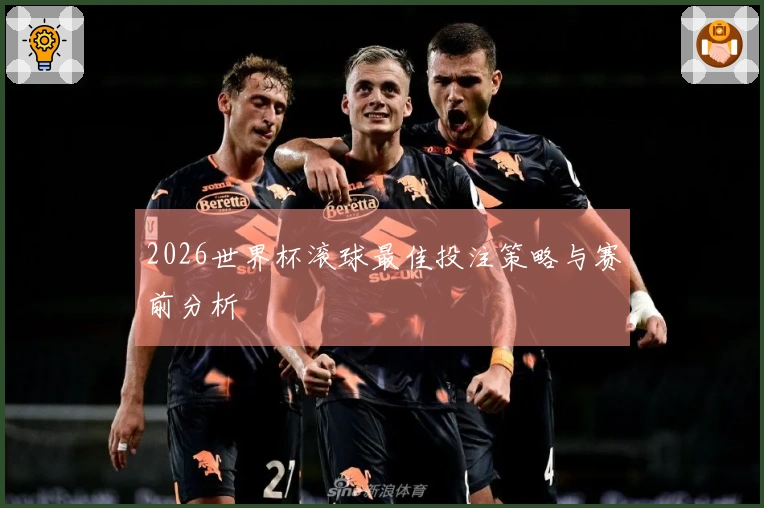 2026世界杯滚球最佳投注策略与赛前分析