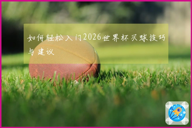 如何轻松入门2026世界杯买球技巧与建议