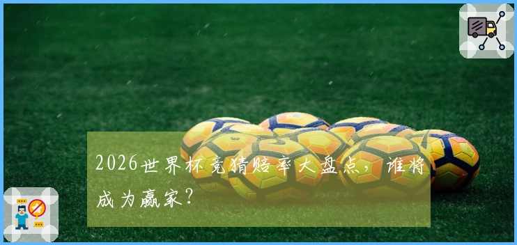 2026世界杯竞猜赔率大盘点，谁将成为赢家？