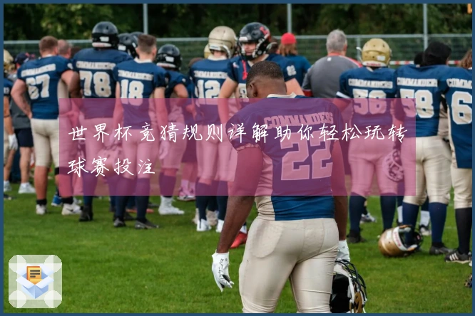 世界杯竞猜规则详解助你轻松玩转球赛投注