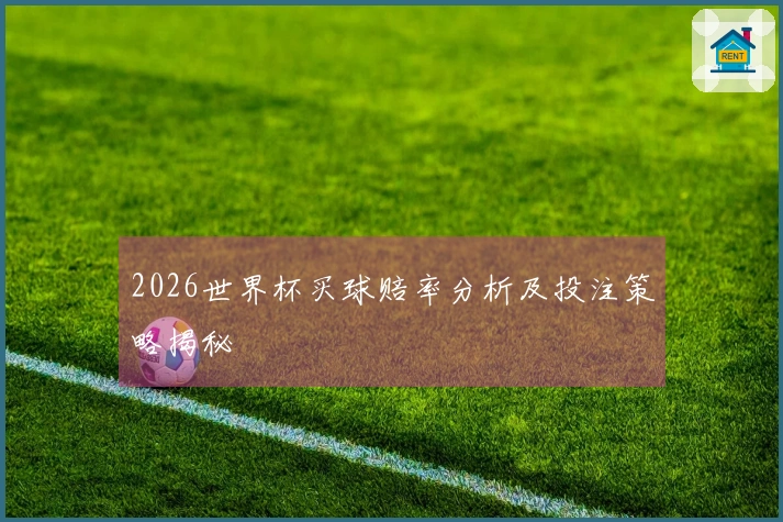 2026世界杯买球赔率分析及投注策略揭秘